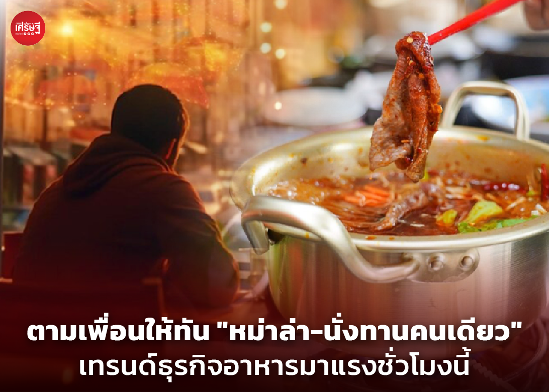ตามเพื่อนให้ทัน "หม่าล่า-นั่งทานคนเดียว" เทรนด์ธุรกิจอาหารมาแรงชั่วโมงนี้