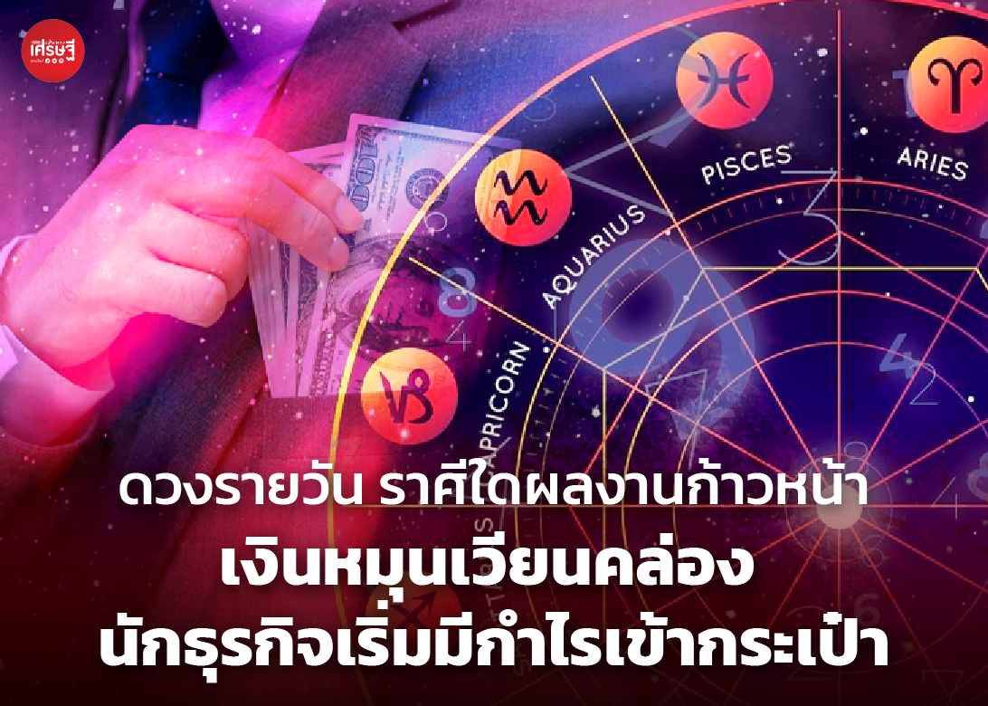 ดวงรายวัน ราศีใดผลงานก้าวหน้า เงินหมุนเวียนคล่อง นักธุรกิจเริ่มมีกำไรเข้ากระเป๋า