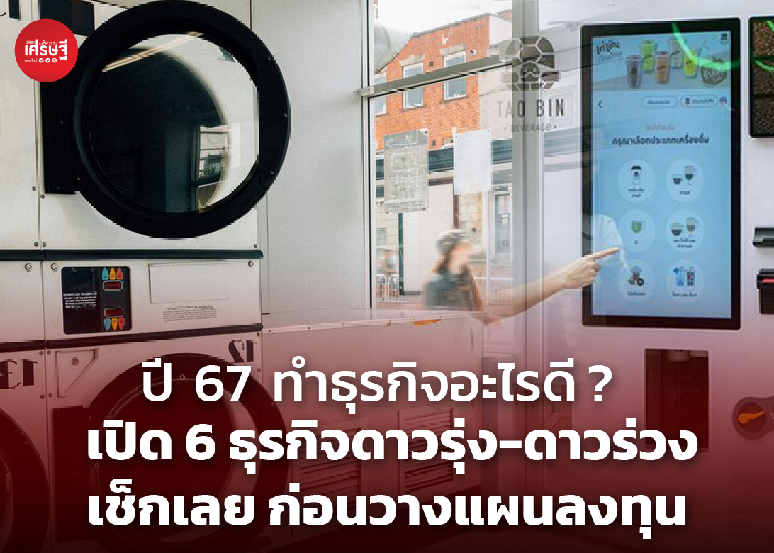 ปี 67 ทำธุรกิจอะไรดี? เปิด 6 ธุรกิจดาวรุ่ง-ดาวร่วง เช็กเลย ก่อนวางแผนลงทุน