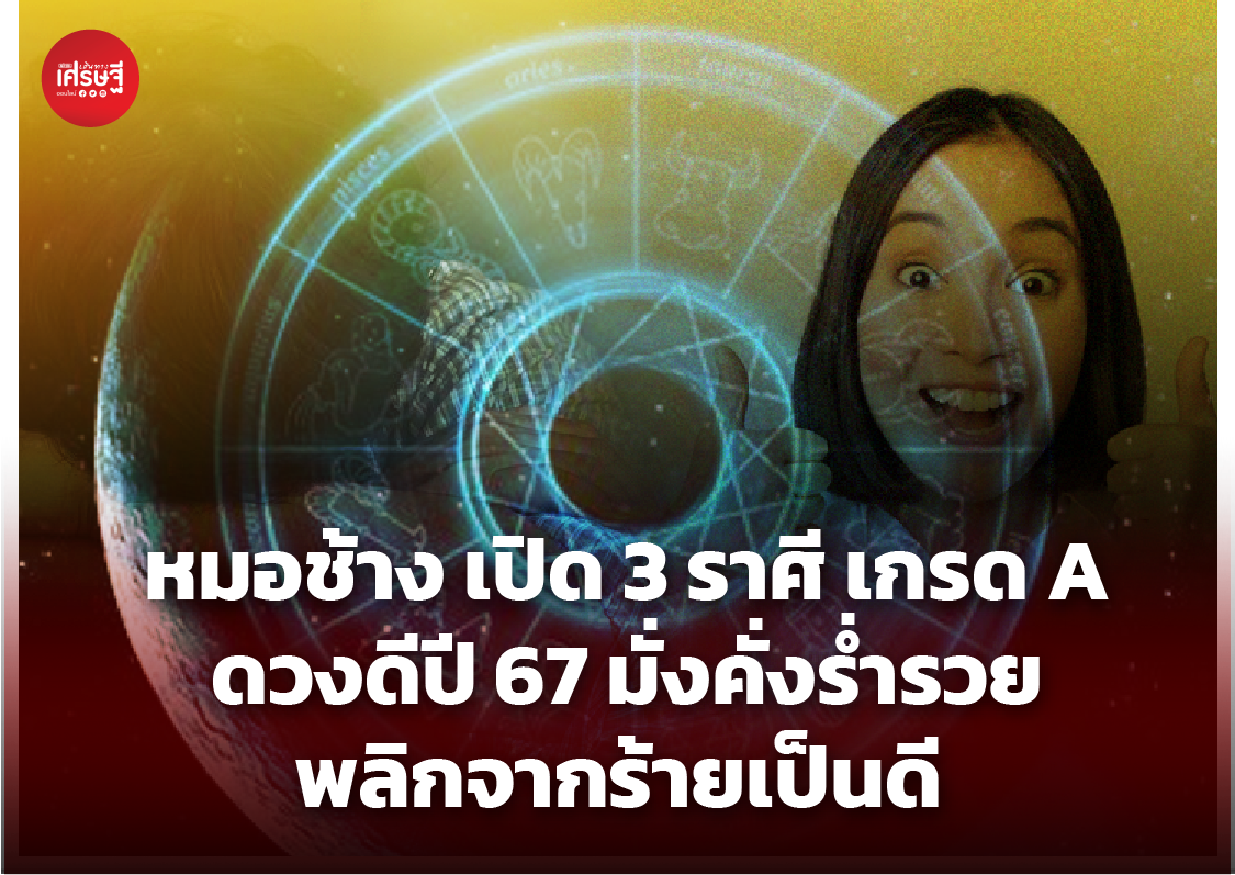 หมอช้าง เปิด 3 ราศี เกรด A ดวงดีปี 67 มั่งคั่งร่ำรวย พลิกจากร้ายเป็นดี เก่งและเฮง