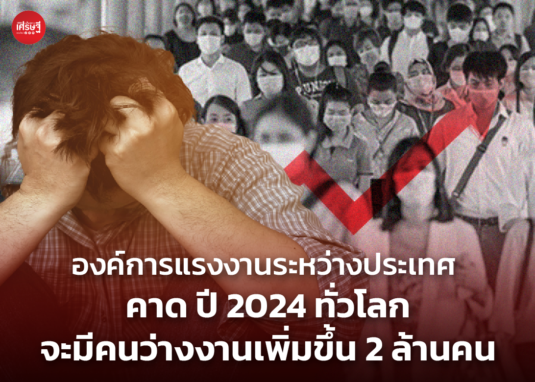 องค์การแรงงานระหว่างประเทศ คาด ปี 2024 ทั่วโลกจะมีคนว่างงานเพิ่มขึ้น 2 ล้านคน