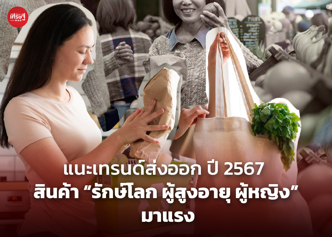 แนะเทรนด์ส่งออก ปี 2567 สินค้า “รักษ์โลก ผู้สูงอายุ ผู้หญิง” มาแรง