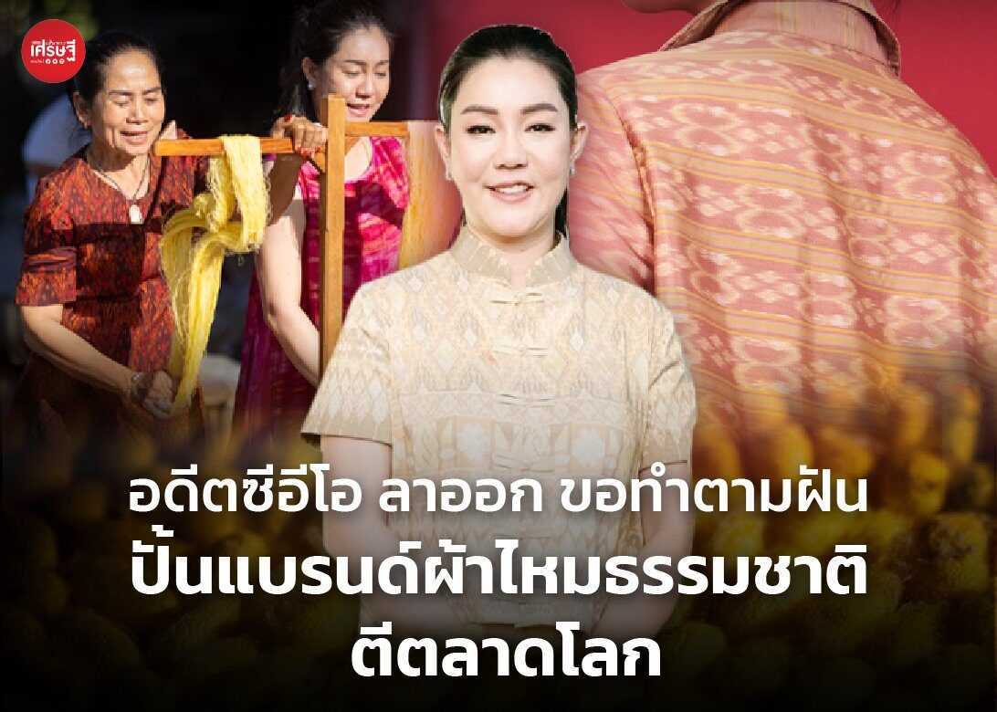 อดีตซีอีโอ ลาออก ขอทำตามฝัน ปั้นแบรนด์ผ้าไหมธรรมชาติ ตีตลาดโลก