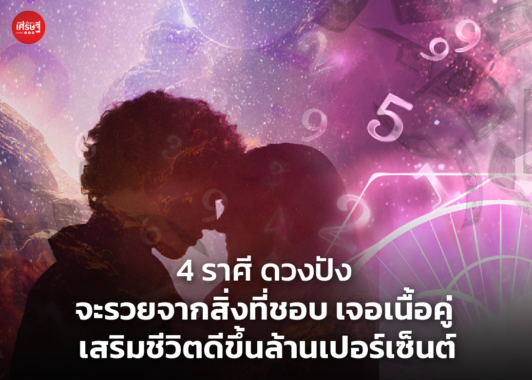 4 ราศี ดวงปัง จะรวยจากสิ่งที่ชอบ เจอเนื้อคู่ เสริมชีวิตดีขึ้นล้านเปอร์เซ็นต์