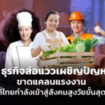 5 ธุรกิจส่อแววเผชิญปัญหา ขาดแคลนแรงงาน จากที่ไทยกำลังเข้าสู่สังคมสูงวัยขั้นสุดยอด