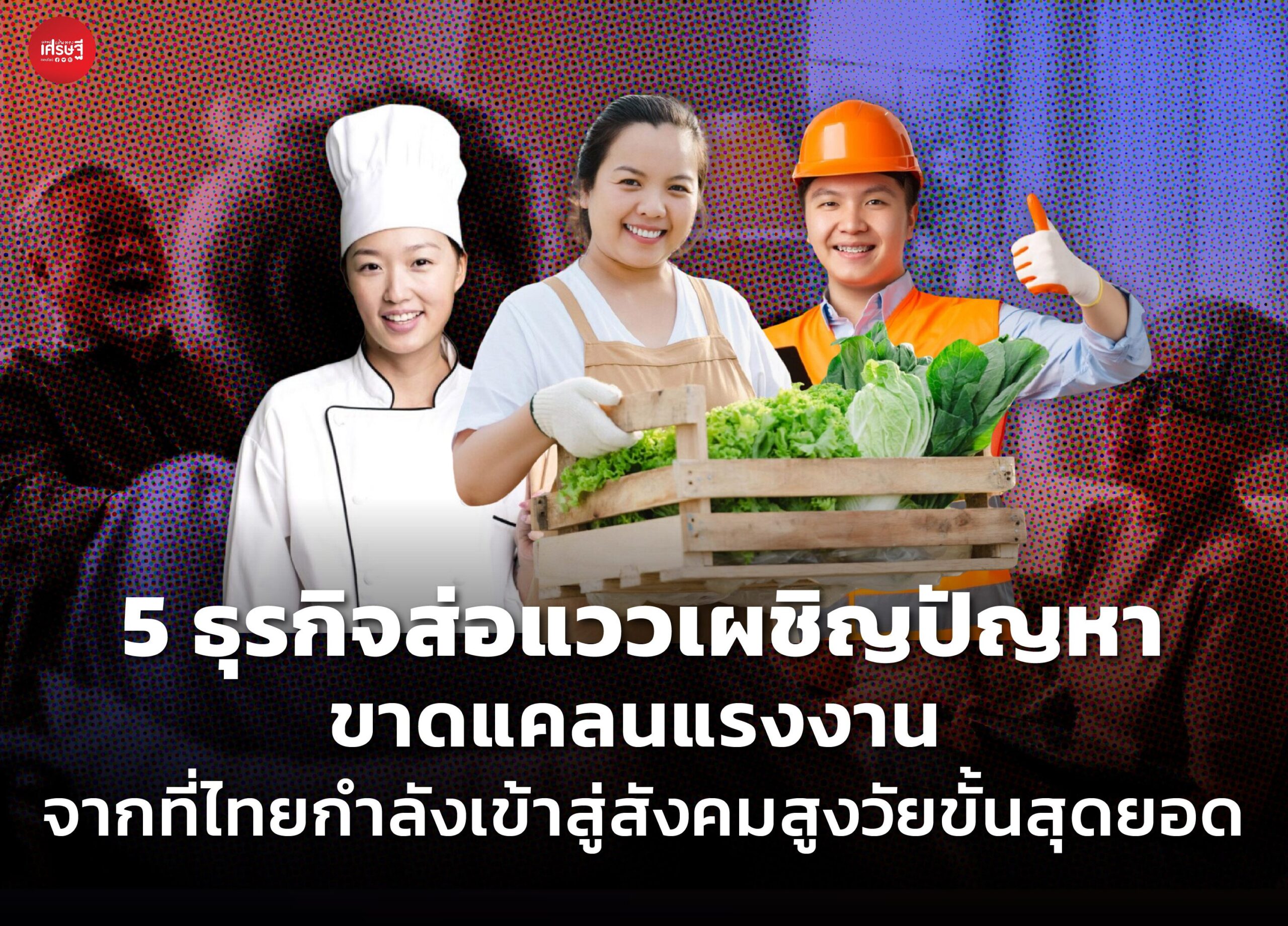 5 ธุรกิจส่อแววเผชิญปัญหา ขาดแคลนแรงงาน จากที่ไทยกำลังเข้าสู่สังคมสูงวัยขั้นสุดยอด