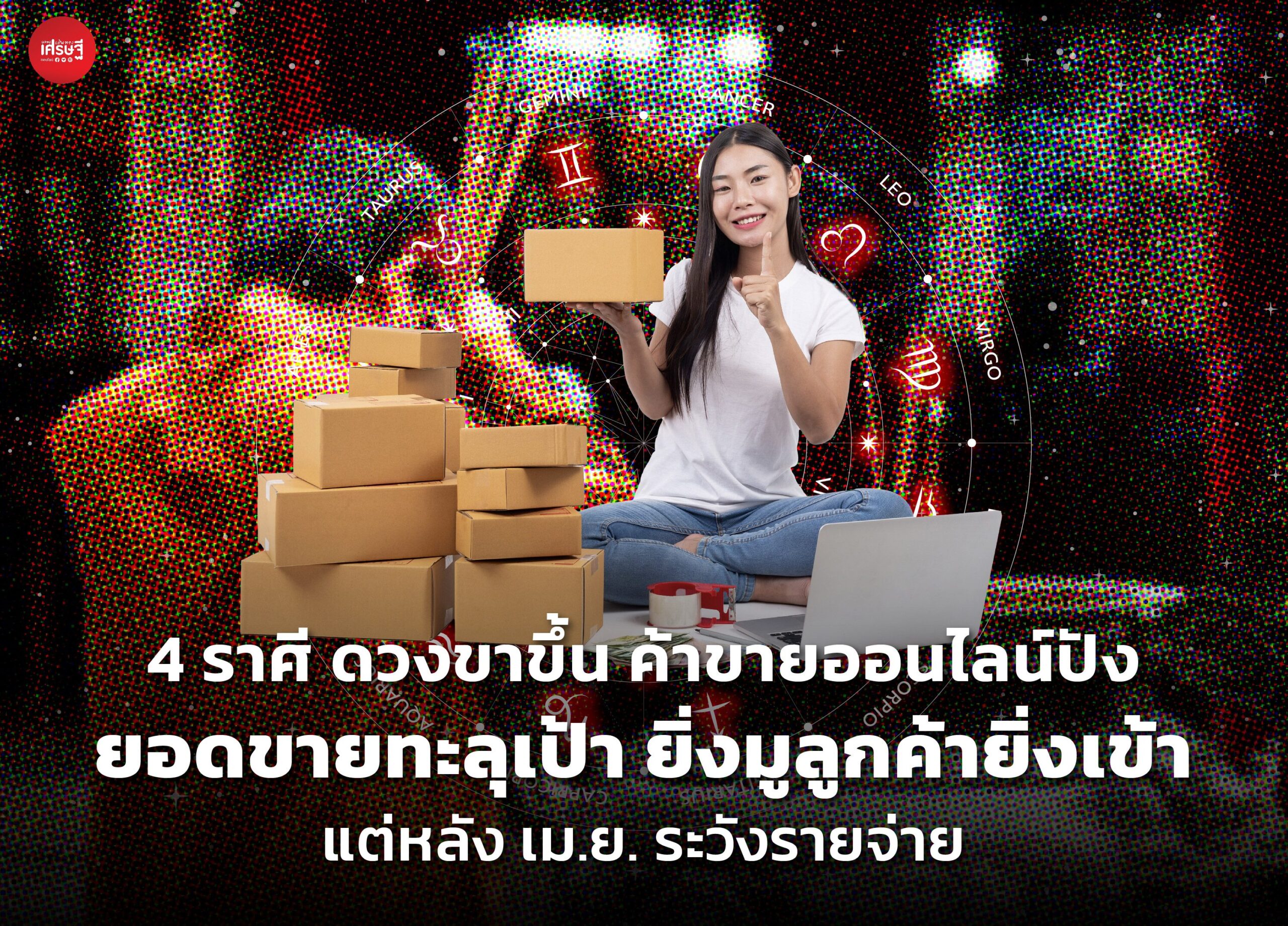 4 ราศี ดวงขาขึ้น ค้าขายออนไลน์ปัง ยอดขายทะลุเป้า ยิ่งมูลูกค้ายิ่งเข้า แต่หลัง เม.ย. ระวังรายจ่าย
