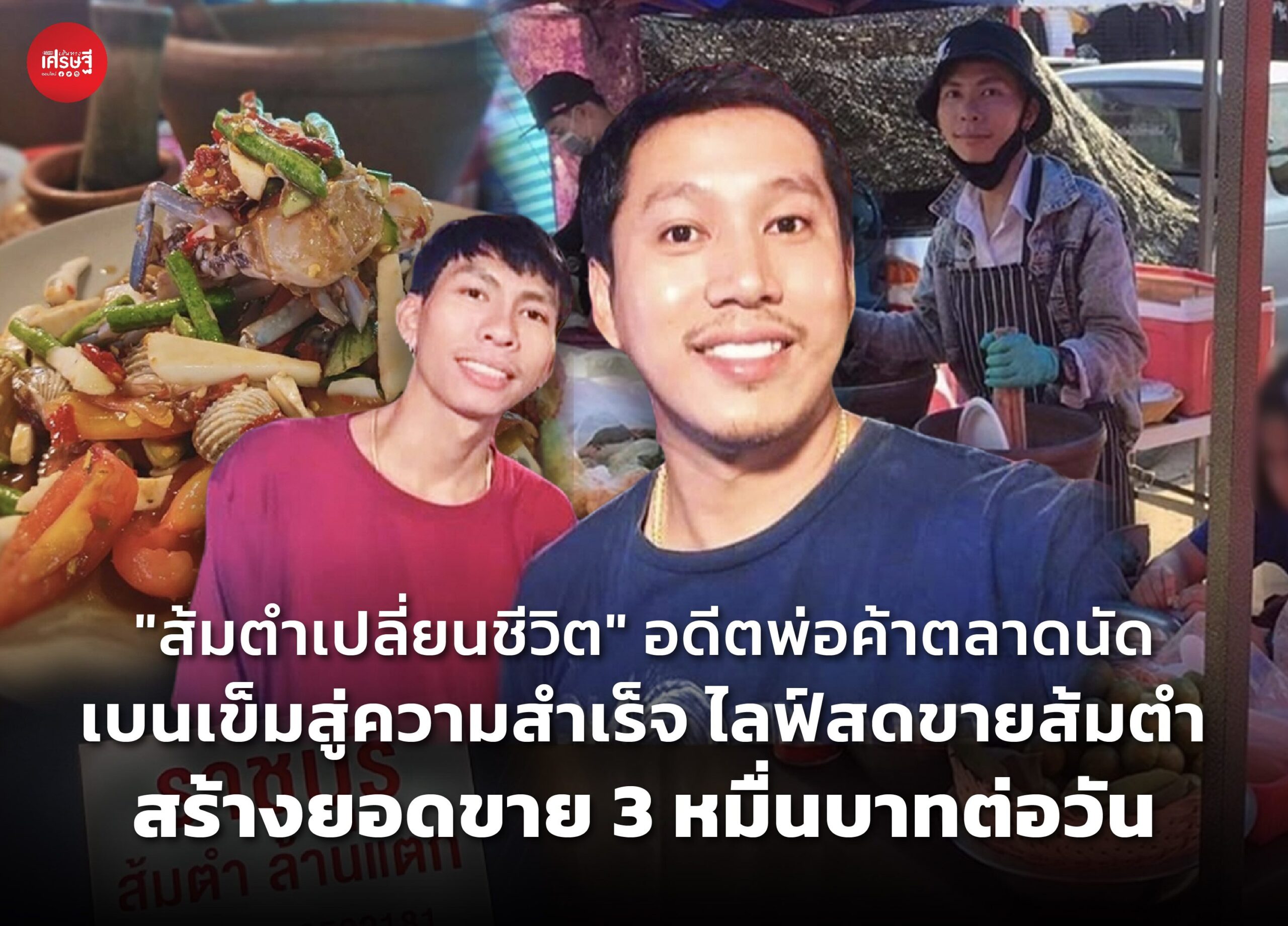 "ส้มตำเปลี่ยนชีวิต" อดีตพ่อค้าตลาดนัด เบนเข็มสู่ความสำเร็จ ไลฟ์สดขายส้มตำ สร้างยอดขาย 3 หมื่นบาทต่อวัน