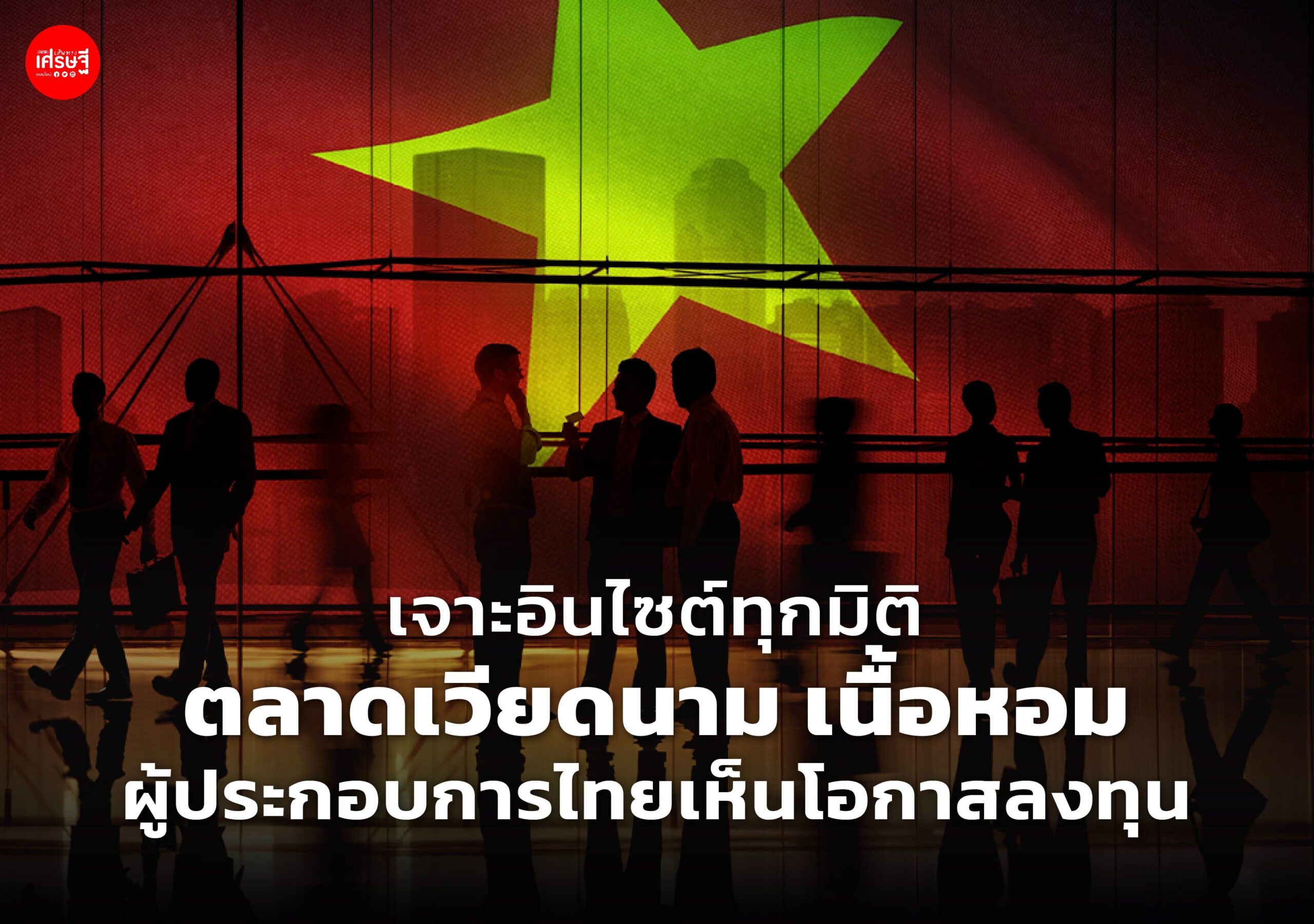 เจาะอินไซต์ทุกมิติ ตลาดเวียดนาม เนื้อหอม ผู้ประกอบการไทยเห็นโอกาสลงทุน
