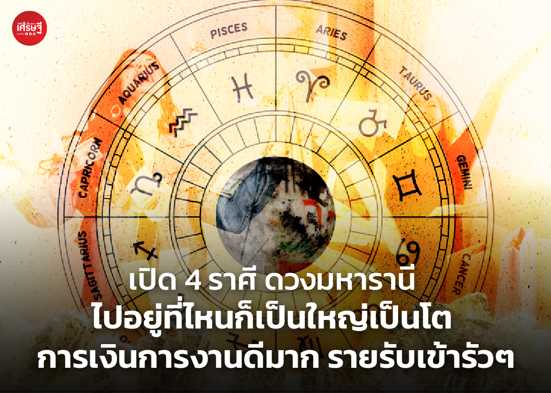 เปิด 4 ราศี ดวงมหารานี ไปอยู่ที่ไหนก็เป็นใหญ่เป็นโต การเงินการงานดีมาก