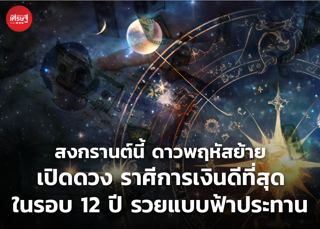 สงกรานต์นี้ ดาวพฤหัสย้าย เปิดดวง ราศีการเงินดีที่สุด ในรอบ 12 ปี รวยแบบฟ้าประทาน