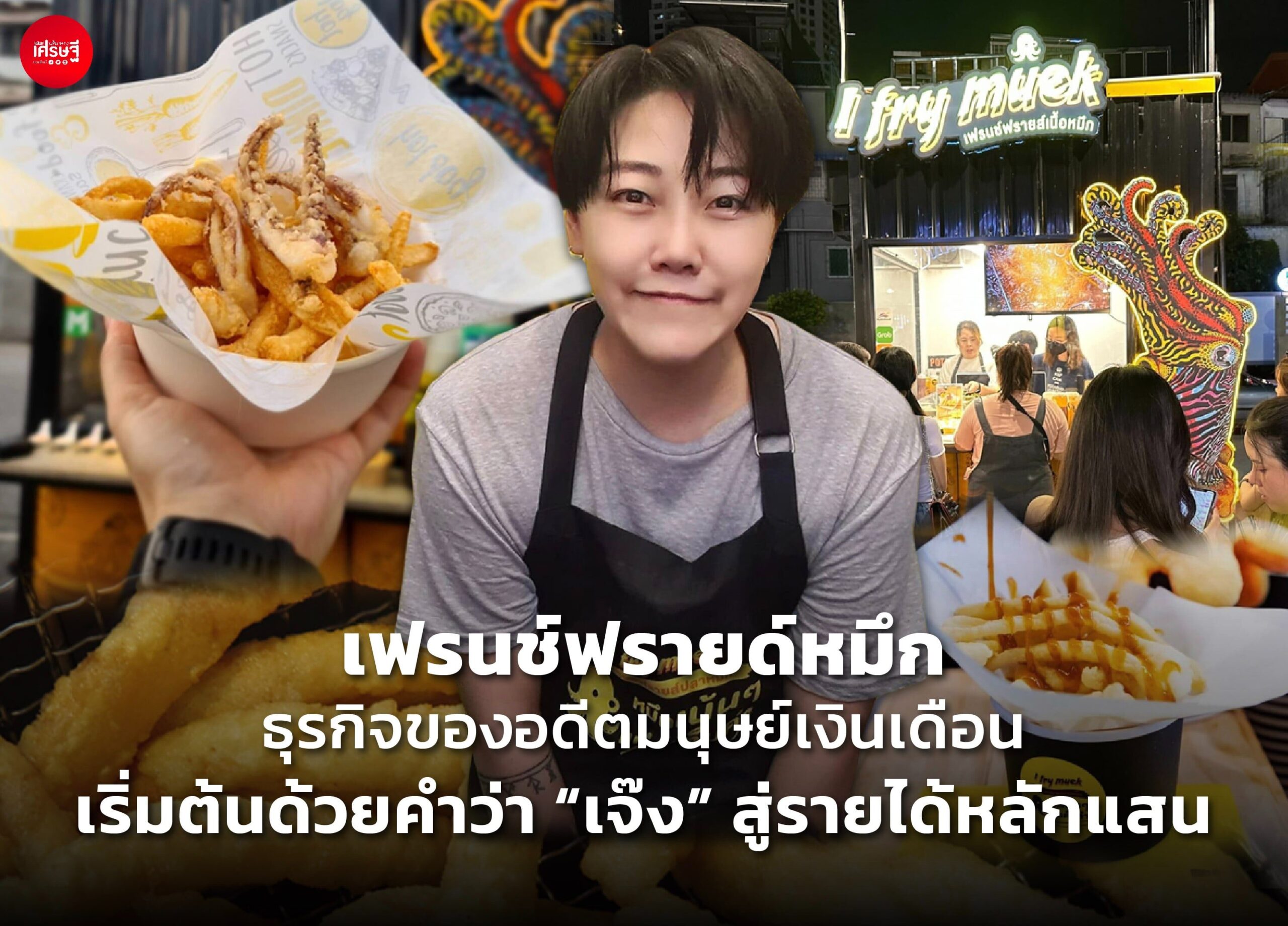 เฟรนช์ฟรายด์หมึก ธุรกิจของอดีตมนุษย์เงินเดือน เริ่มต้นด้วยคำว่า "เจ๊ง" สู่รายได้หลักแสน ใช้หมึกเดือนละครึ่งตัน