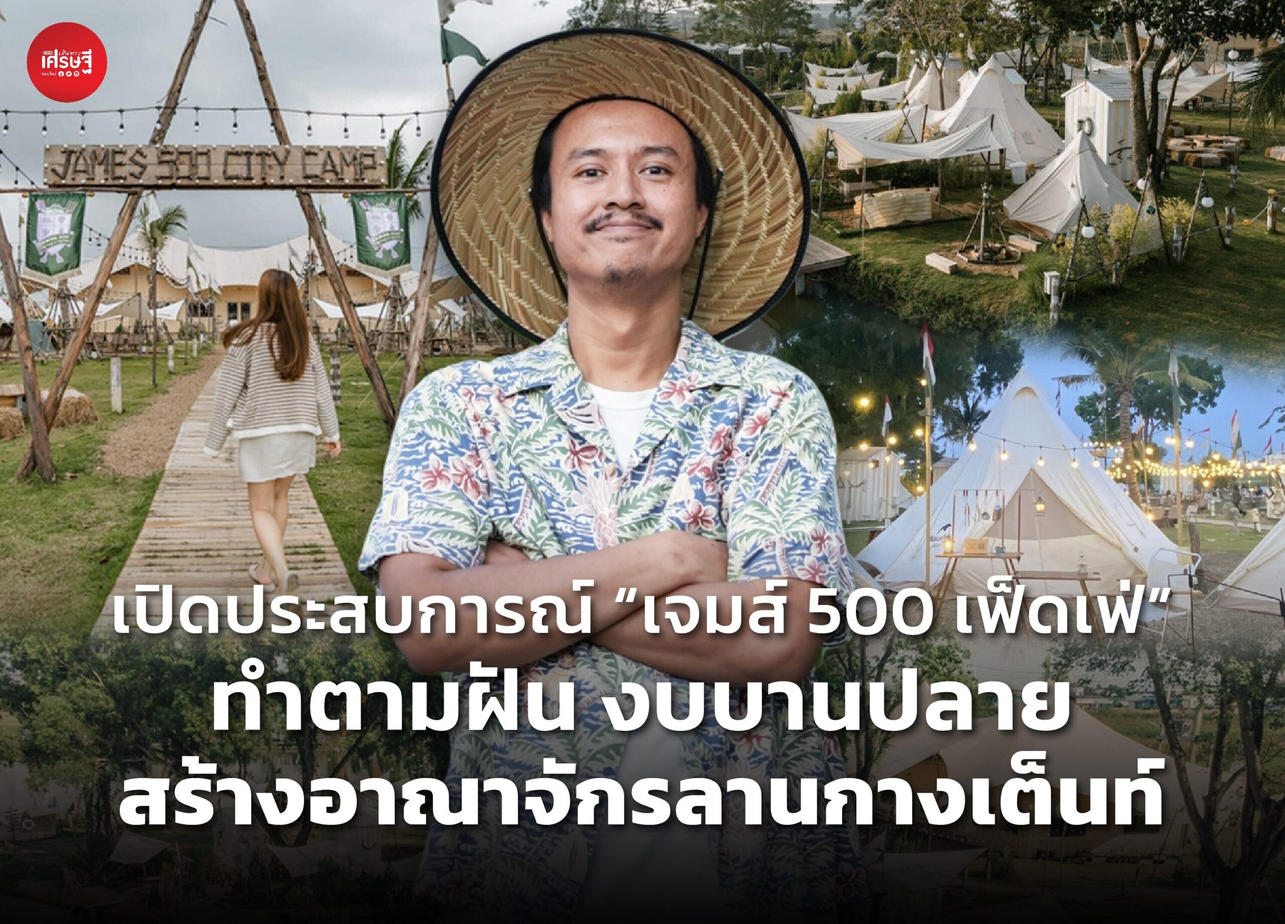เปิดประสบการณ์ “เจมส์ 500 เฟ็ดเฟ่” ทำตามฝัน งบบานปลาย สร้างอาณาจักรลานกางเต็นท์