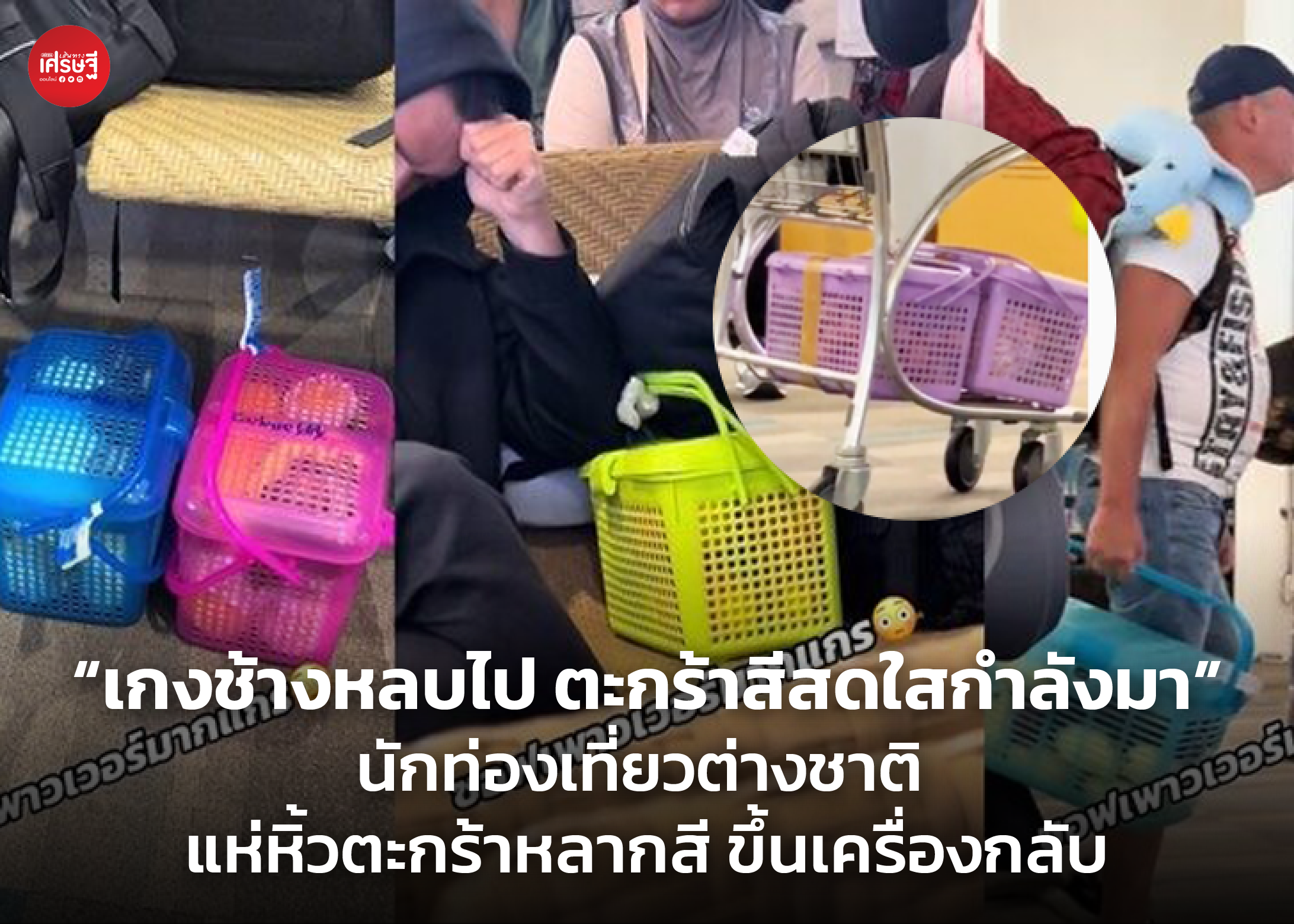 “เกงช้างหลบไป ตะกร้าสีสดใสกำลังมา” นักท่องเที่ยวต่างชาติ แห่หิ้วตะกร้าหลากสี ขึ้นเครื่องกลับประเทศ