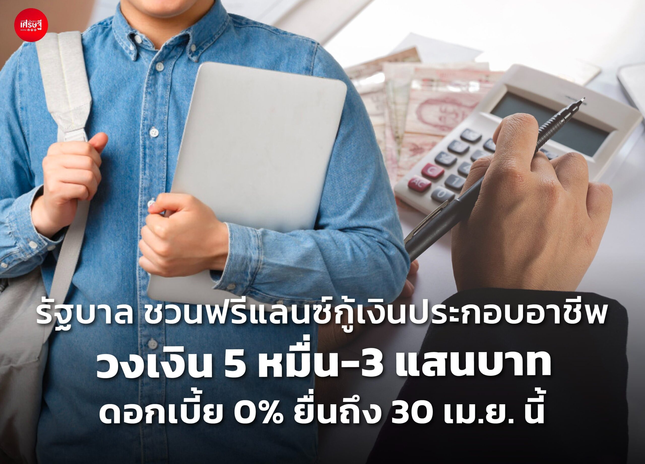 รัฐบาล ชวนฟรีแลนซ์กู้เงินประกอบอาชีพ วงเงิน 5 หมื่น-3 แสนบาท ดอกเบี้ย 0% ยื่นถึง 30 เม.ย. นี้