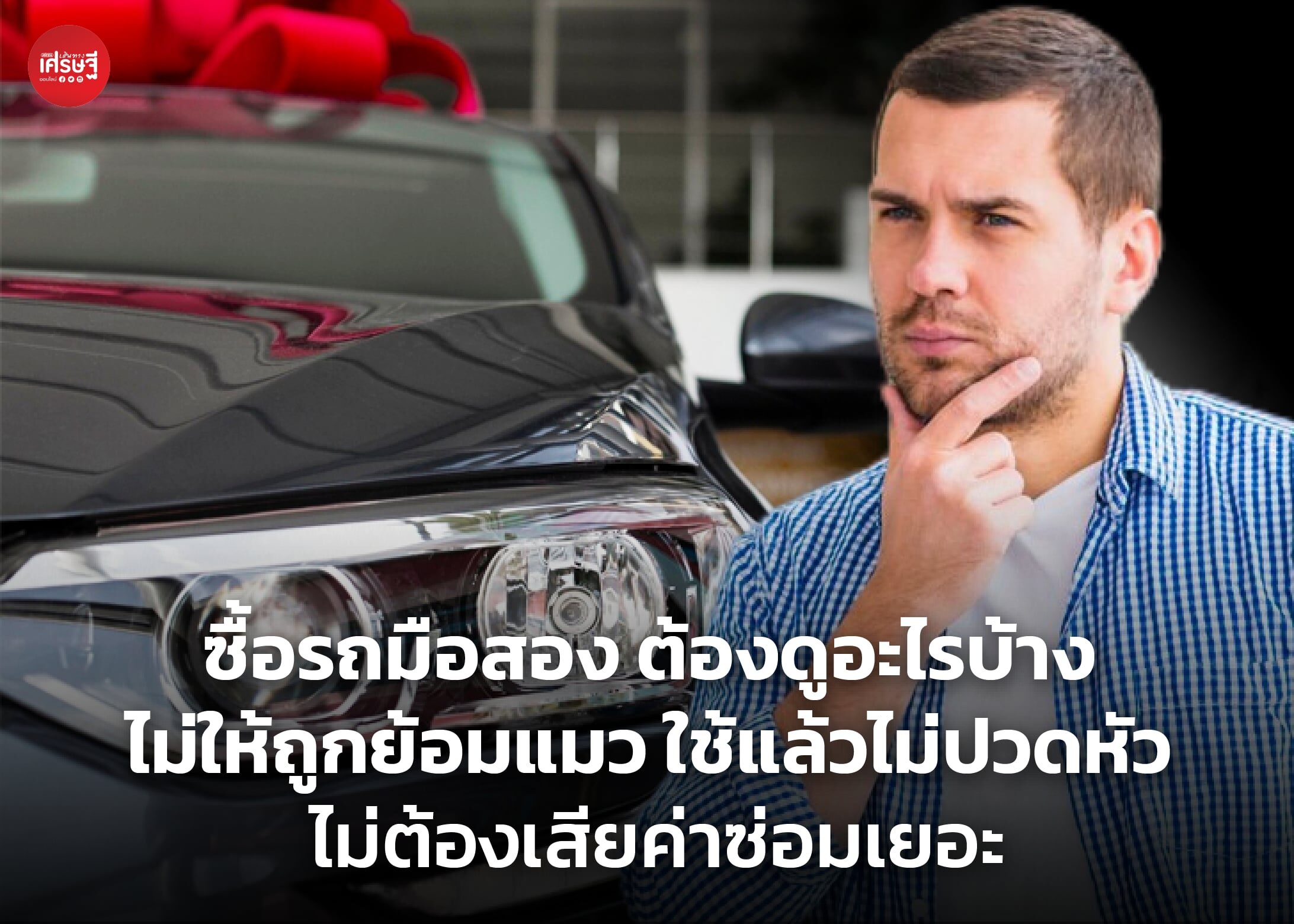 ซื้อรถมือสอง ต้องดูอะไรบ้าง ไม่ให้ถูกย้อมแมว ใช้แล้วไม่ปวดหัว ไม่ต้องเสียค่าซ่อมเยอะ