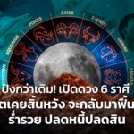 ปังกว่าเดิม! เปิดดวง 6 ราศี ชีวิตเคยสิ้นหวัง จะกลับมาฟื้นตัว ร่ำรวย ปลดหนี้ปลดสิน