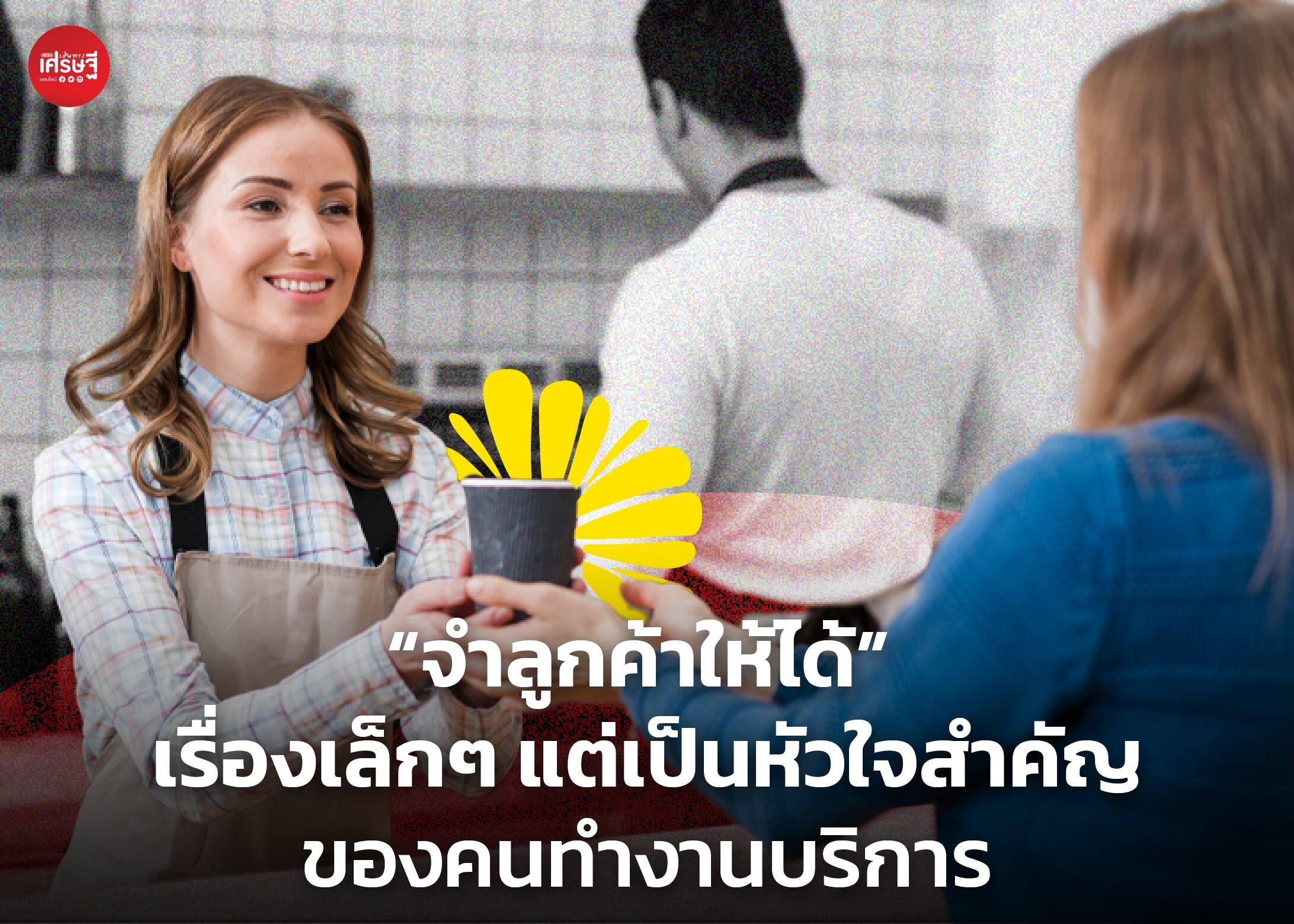 "จำลูกค้าให้ได้" เรื่องเล็กๆ แต่เป็นหัวใจสำคัญของคนทำงานบริการ 