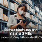 ขึ้นค่าแรงขั้นต่ำ 400 บาท กระทบ SMEs อาจแบกรับต้นทุนไม่ไหวจนต้องปิดตัว