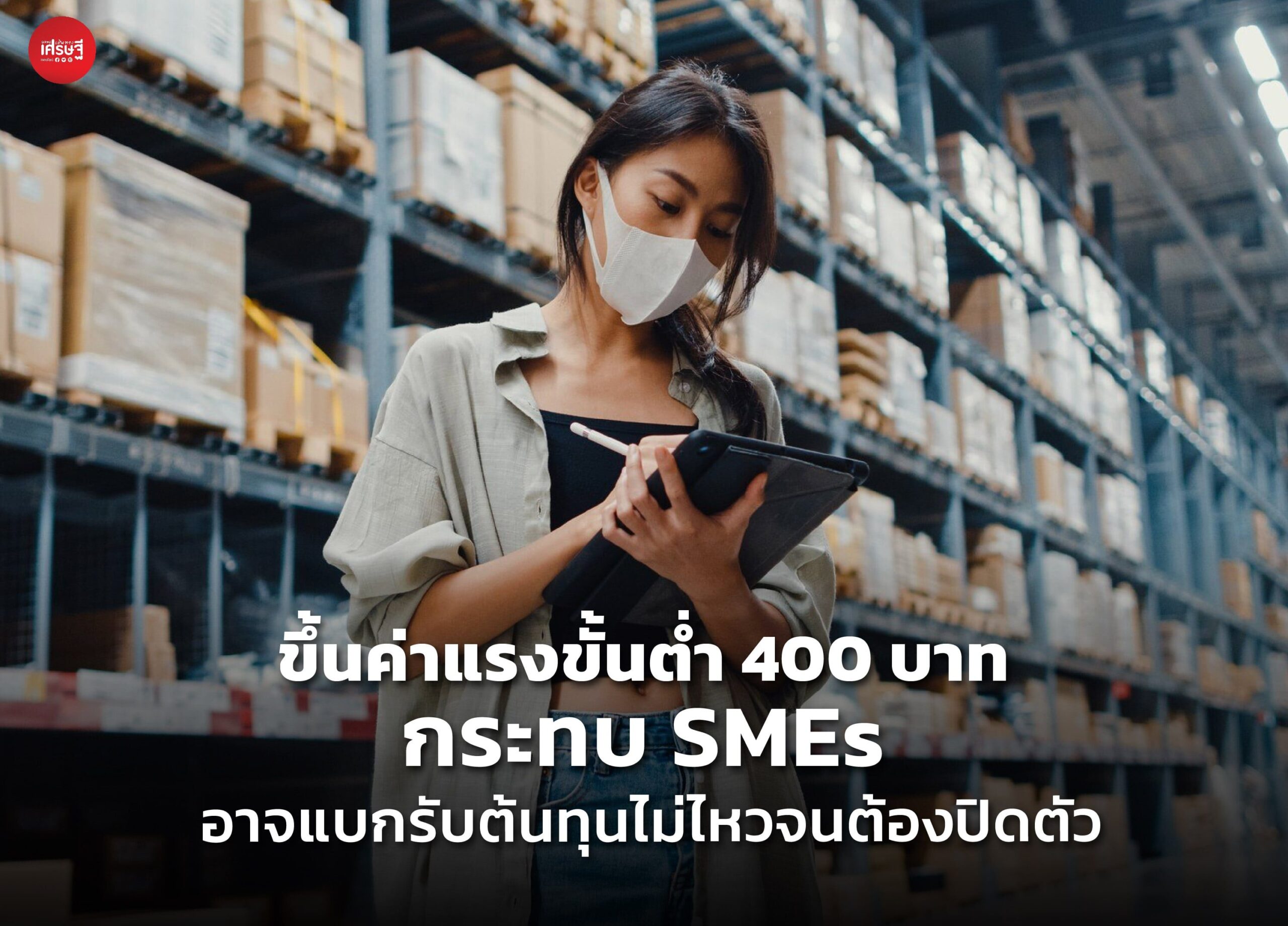 ขึ้นค่าแรงขั้นต่ำ 400 บาท กระทบ SMEs อาจแบกรับต้นทุนไม่ไหวจนต้องปิดตัว