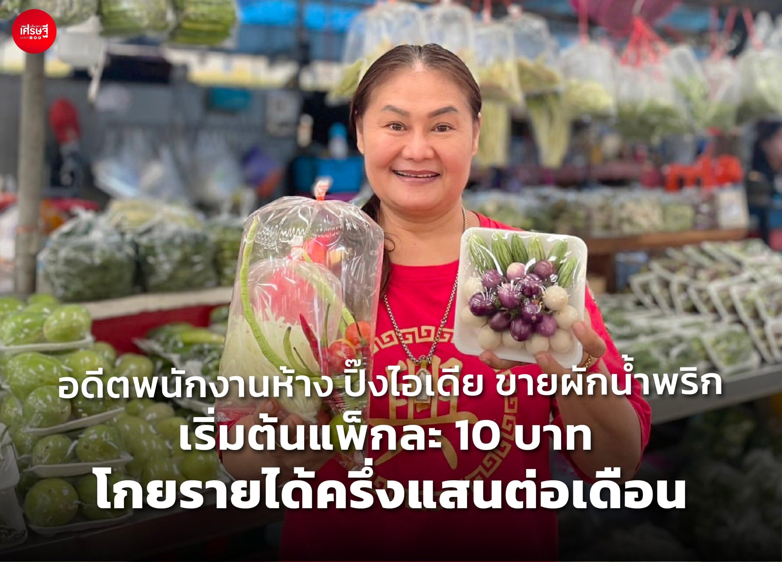 อดีตพนักงานห้าง ปิ๊งไอเดีย ขายผักน้ำพริก เริ่มต้นแพ็กละ 10 บาท โกยรายได้ครึ่งแสนต่อเดือน