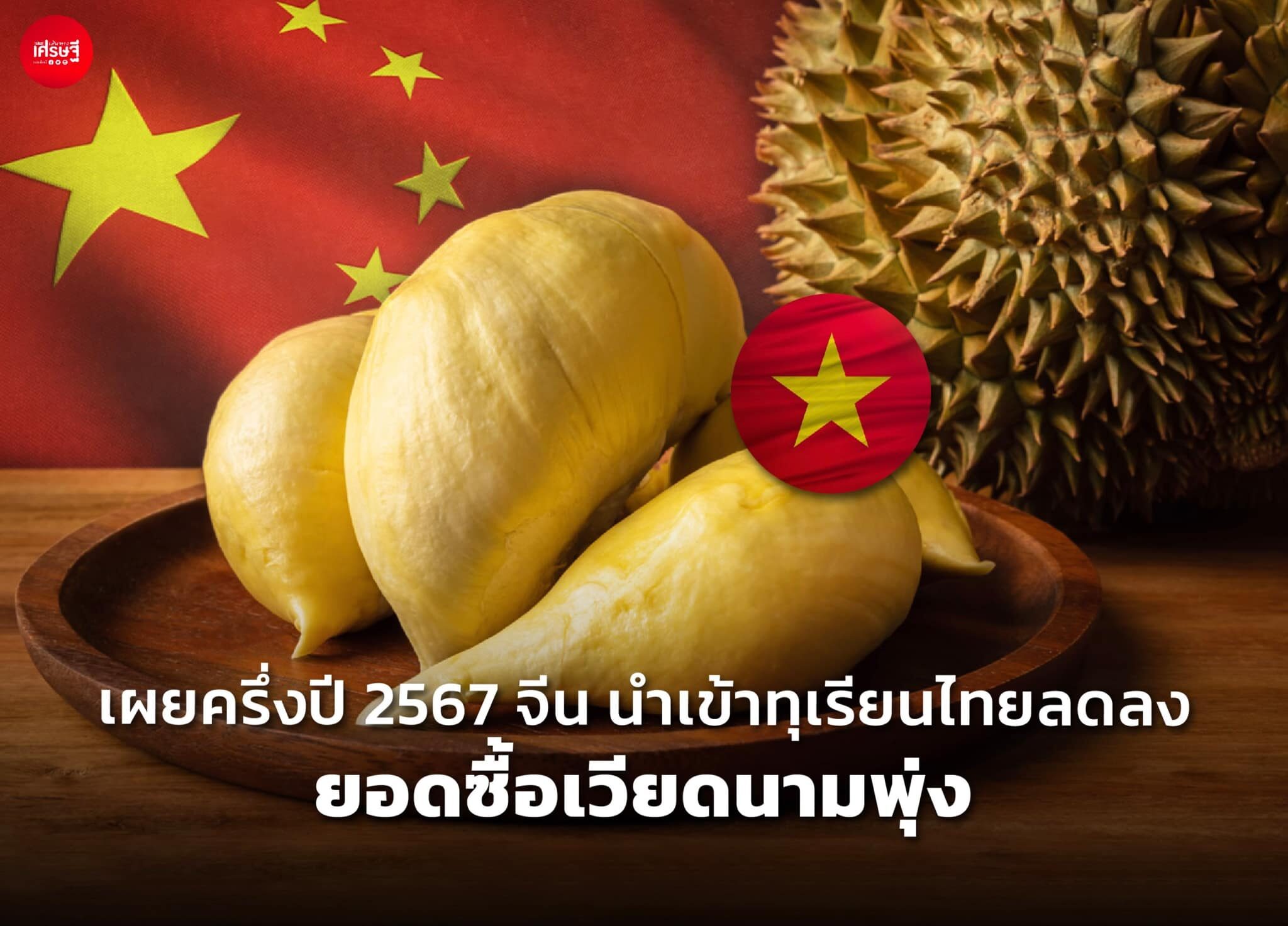 เผย ครึ่งปี 2567 จีน นำเข้าทุเรียนไทยลดลง ยอดซื้อเวียดนามพุ่ง