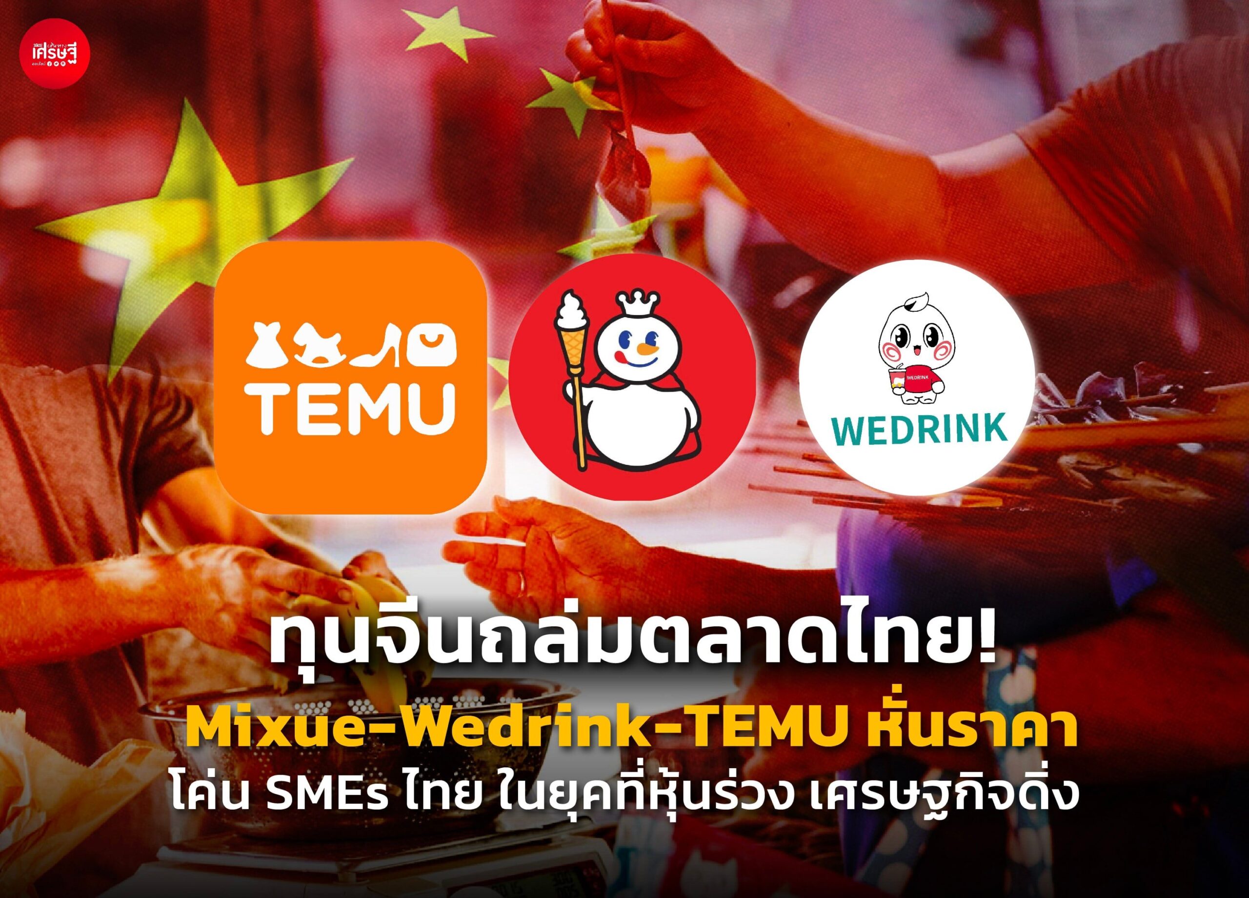"ทุนจีนถล่มตลาดไทย! Mixue-Wedrink-TEMU หั่นราคา โค่น SMEs ไทย ในยุคที่หุ้นร่วง เศรษฐกิจดิ่ง