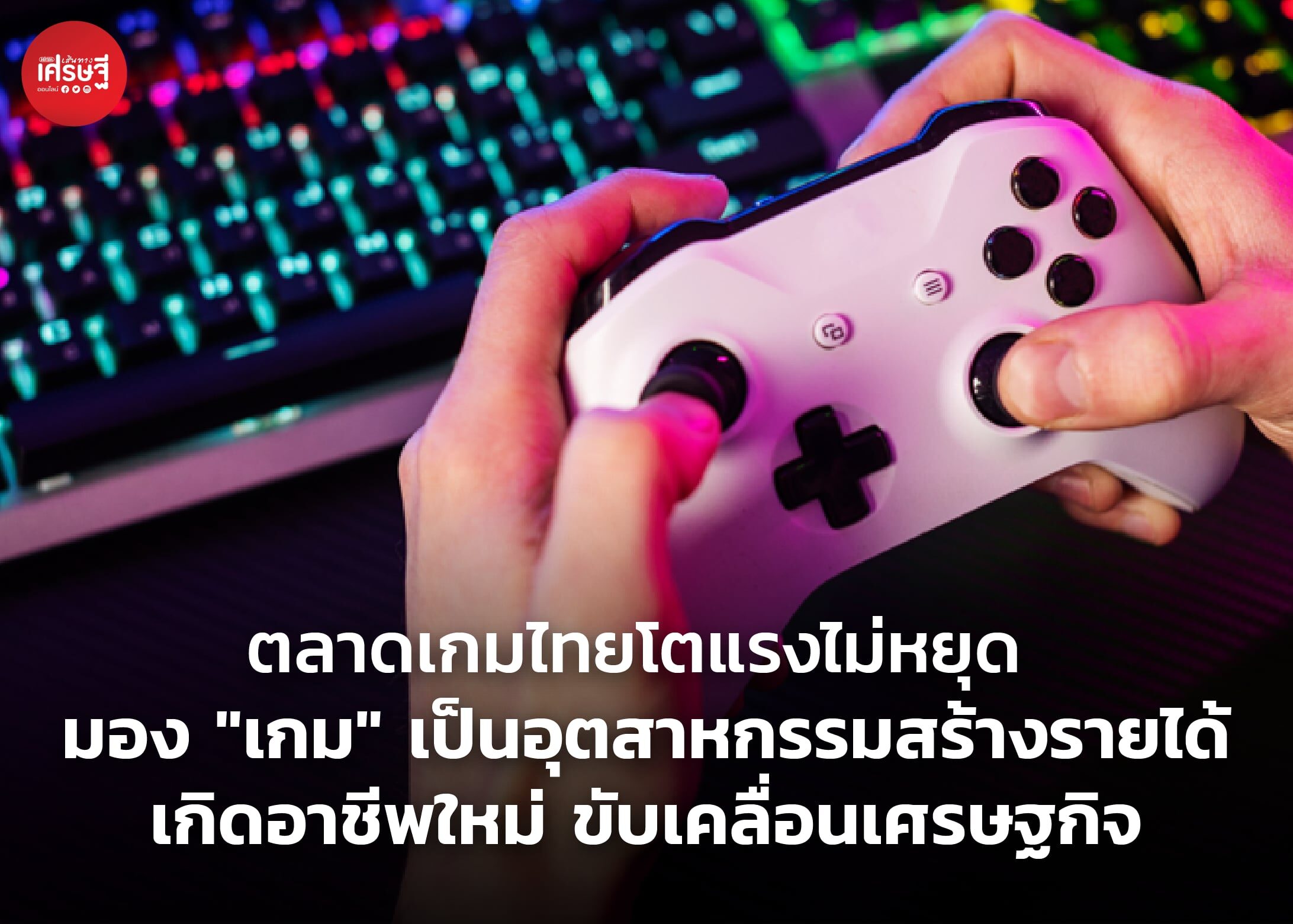 ตลาดเกมไทยโตแรงไม่หยุด มอง "เกม" เป็นอุตสาหกรรมสร้างรายได้