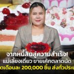 จากหนี้สินสู่ความสำเร็จ! แม่เลี้ยงเดี่ยว ขายเค้กตลาดนัด ผลิตเดือนละ 200,000 ชิ้น ส่งทั่วประเทศ