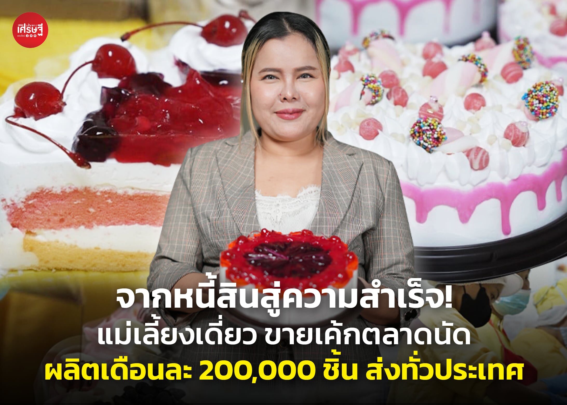 จากหนี้สินสู่ความสำเร็จ! แม่เลี้ยงเดี่ยว ขายเค้กตลาดนัด ผลิตเดือนละ 200,000 ชิ้น ส่งทั่วประเทศ