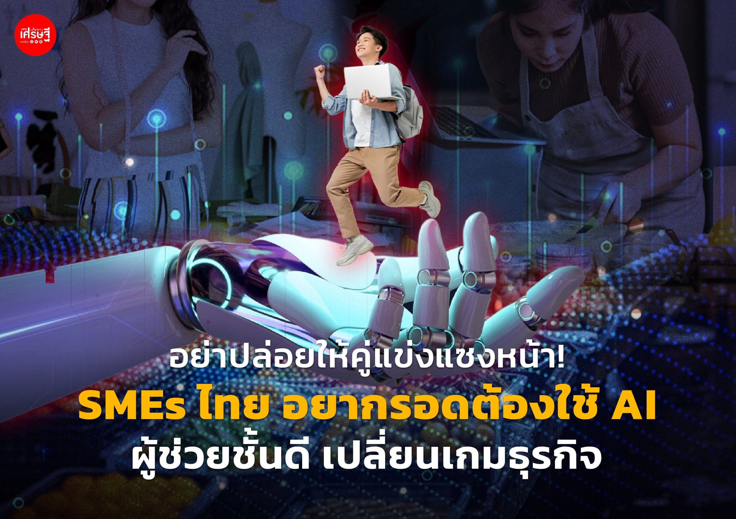 อย่าปล่อยให้คู่แข่งแซงหน้า! SMEs ไทย อยากรอดต้องใช้ AI ผู้ช่วยชั้นดี เปลี่ยนเกมธุรกิจ