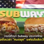 กรณีศึกษา Subway ประเทศไทย : หรือถึงเวลา “หมดยุค” แฟรนไชส์ตะวันตก