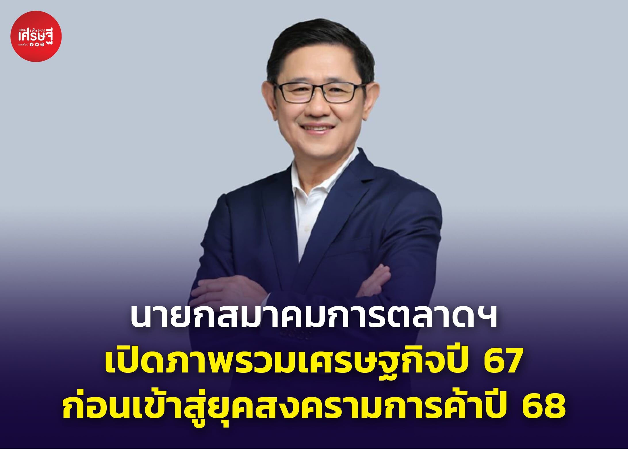 นายกสมาคมการตลาดฯ เปิดภาพรวมเศรษฐกิจปี 67 ก่อนเข้าสู่ยุคสงครามการค้าปี 68