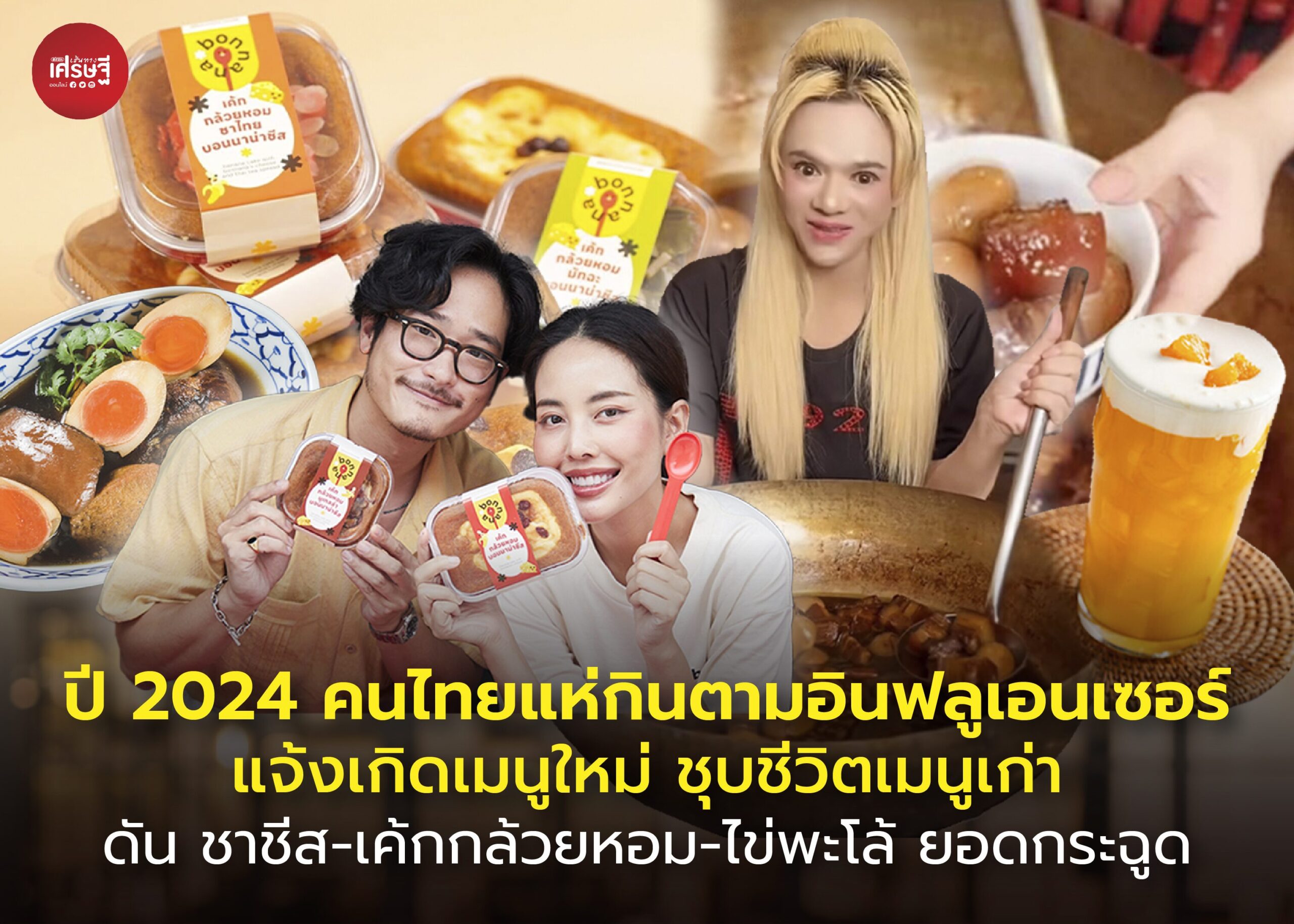 ปี 2024 คนไทยแห่กินตามอินฟลูเอนเซอร์ แจ้งเกิดเมนูใหม่ ชุบชีวิตเมนูเก่า ดัน ชาชีส-เค้กกล้วยหอม-ไข่พะโล้ ยอดกระฉูด