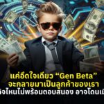 แค่อึดใจเดียว “Gen Beta” จะกลายมาเป็นลูกค้าของเรา ธุรกิจไหนไม่พร้อมตอบสนอง อาจโดนเมินใส่