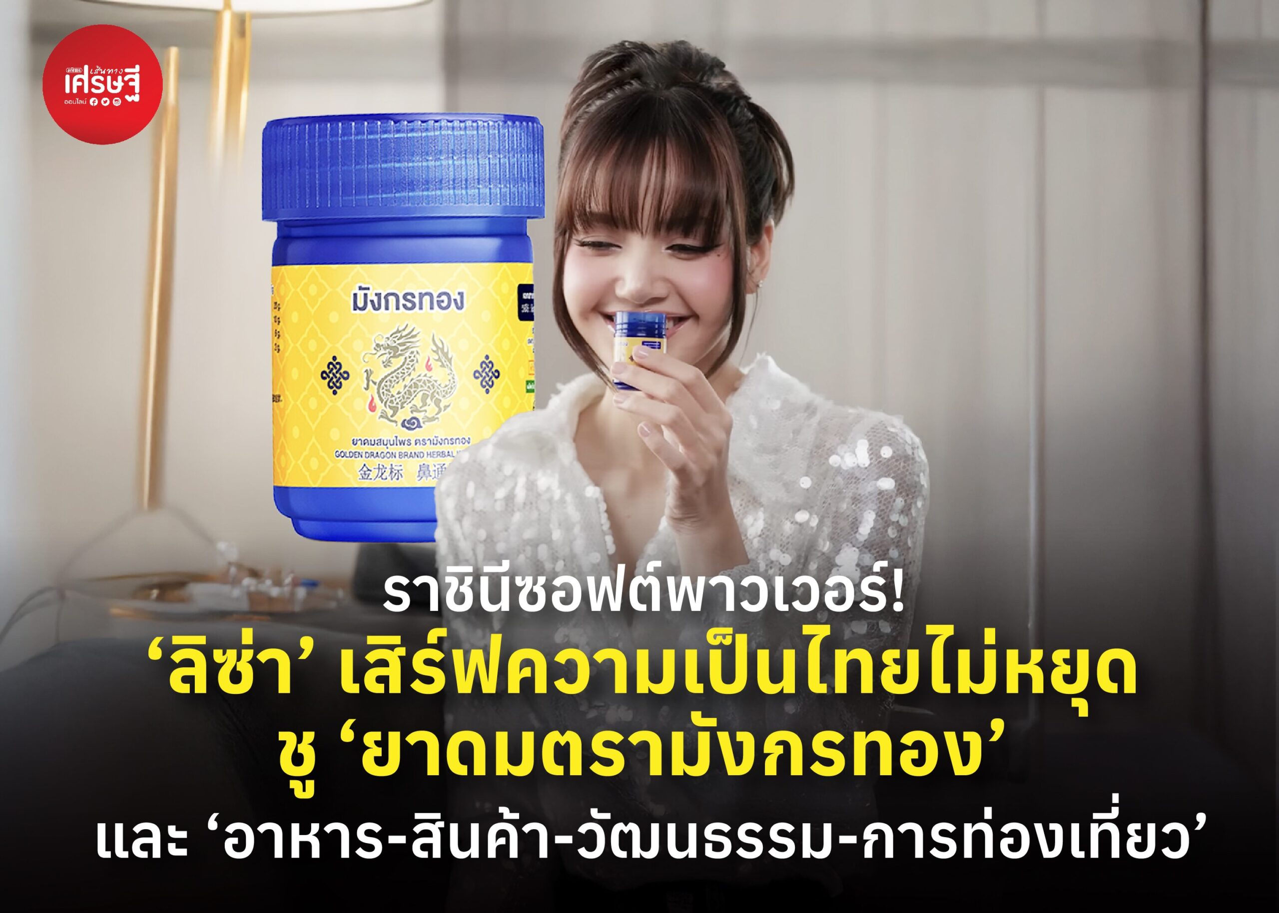 ราชินีซอฟต์พาวเวอร์! ‘ลิซ่า’ เสิร์ฟความเป็นไทยไม่หยุด ชู ‘ยาดมตรามังกรทอง’ และ ‘อาหาร-สินค้า-วัฒนธรรม-การท่องเที่ยว’