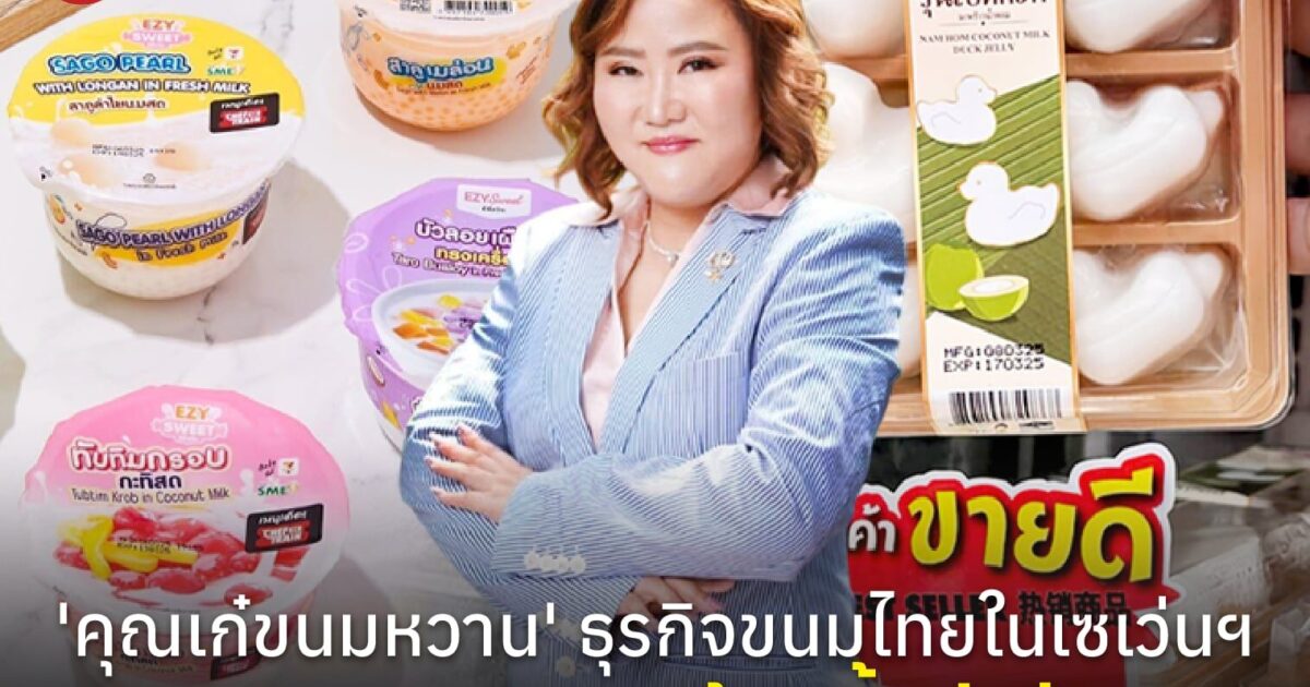 'คุณเก๋ขนมหวาน' จากขนมหน้าร้านยาของพ่อ สู่ธุรกิจขนมไทยในเซเว่นฯ ยอดขาย 100 ล้านชิ้นต่อปี!
