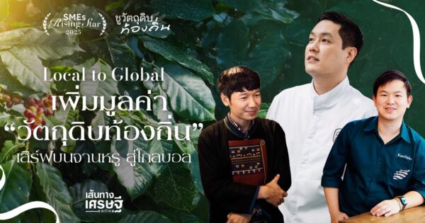Local to Global เพิ่มมูลค่า “วัตถุดิบท้องถิ่น” เสิร์ฟบนจานหรู ถึงตลาดส่งออก 
