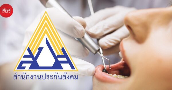 เริ่ม 1 พ.ค. นี้ ประกันสังคมเพิ่มสิทธิทำฟัน หวังช่วยลดภาระค่าใช้จ่ายด้านสุขภาพ