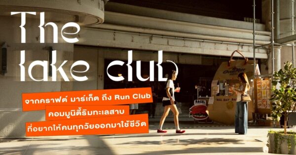 คุยกับ The Lake Club จากคราฟต์ มาร์เก็ต ถึง Run Club คอมมูนิตี้ริมทะเลสาบ ที่อยากให้คนทุกวัยออกมาใช้ชีวิต