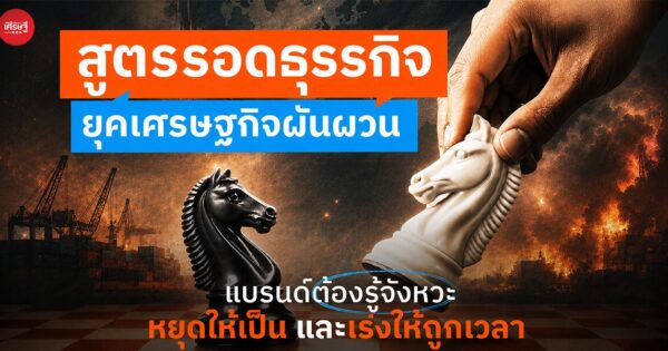 สูตรรอดธุรกิจยุคเศรษฐกิจผันผวน แบรนด์ต้องรู้จังหวะหยุดให้เป็น และเร่งให้ถูกเวลา
