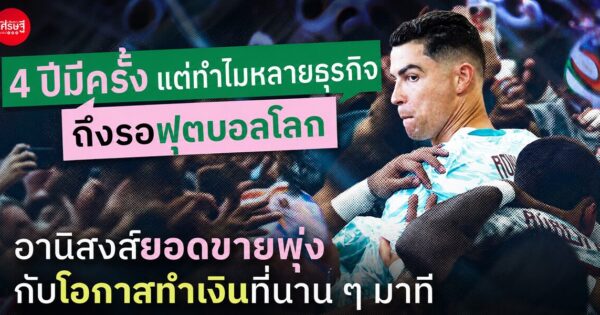 4 ปีมีครั้ง แต่ทำไมหลายธุรกิจถึงรอฟุตบอลโลก อานิสงส์ยอดขายพุ่ง กับโอกาสทำเงินที่นานๆ มาที