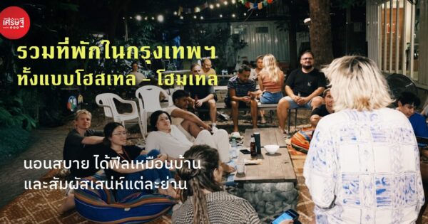 รวมที่พักในกรุงเทพฯ ทั้งแบบโฮสเทล - โฮมเทล นอนสบาย ได้ฟีลเหมือนบ้าน และสัมผัสเสน่ห์แต่ละย่าน