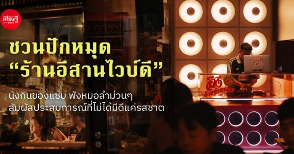 ชวนปักหมุด “ร้านอีสานไวบ์ดี” นั่งกินของแซ่บ ฟังหมอลำม่วนๆ สัมผัสประสบการณ์ที่ไม่ได้มีดีแค่รสชาติ