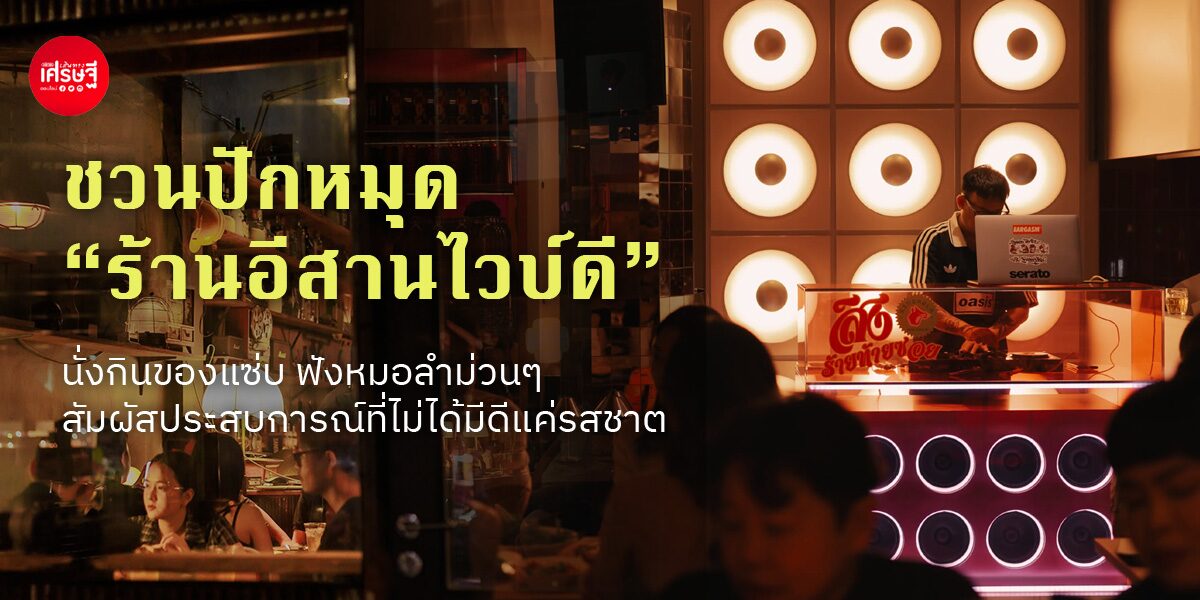 ชวนปักหมุด “ร้านอีสานไวบ์ดี” นั่งกินของแซ่บ ฟังหมอลำม่วนๆ สัมผัสประสบการณ์ที่ไม่ได้มีดีแค่รสชาติ