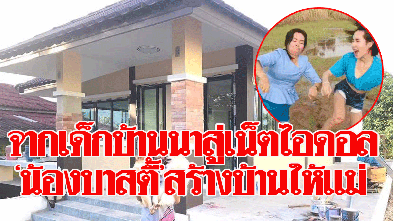จากเด็กบ้านนาสู่เน็ตไอดอล ‘น้องบาสตี้’สร้างบ้านเฉียดล้านจากน้ำพักน้ำแรงให้แม่