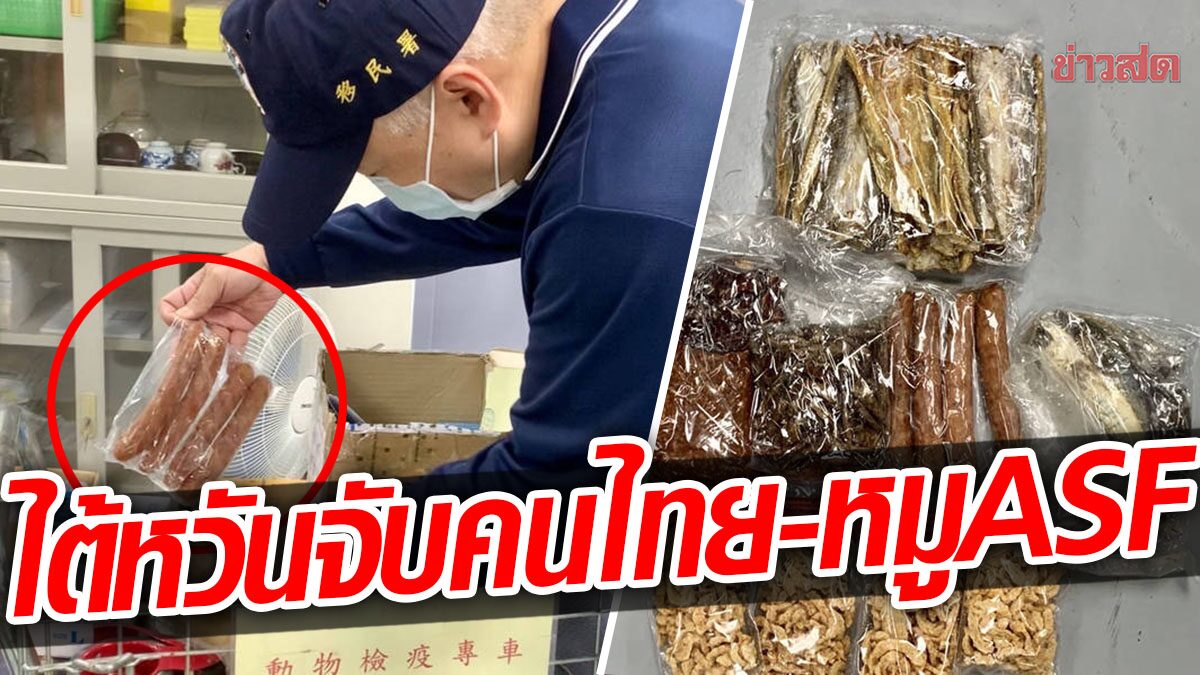 ไต้หวันจับแรงงานไทย ขอแฟนสาวส่ง “กุนเชียง” มาให้ ตรวจพบเชื้อ ASF!