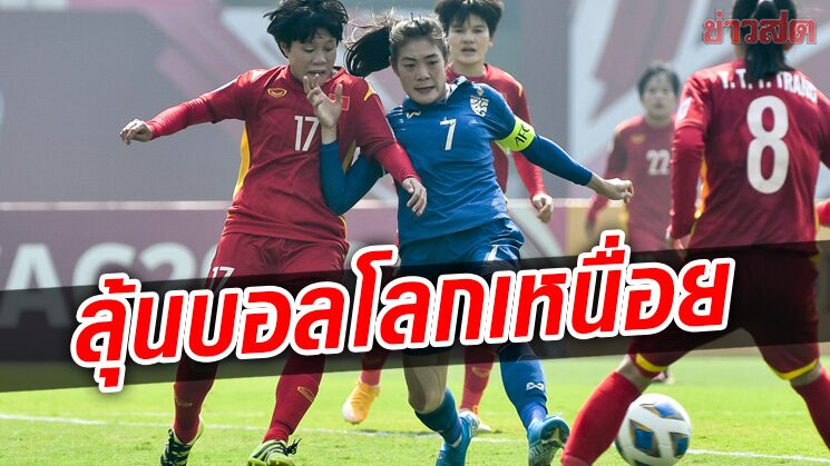 แข้งสาวไทย ลุ้นตั๋วบอลโลกรอบสุดท้ายเหนื่อย พ่ายเวียดนาม รอดวลไต้หวัน