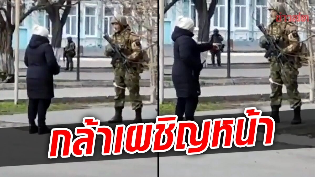 หญิงยูเครนใจกล้า ยืนปะทะทหารรัสเซีย ตะโกนสั่งสอน ไม่หวั่นแม้อีกฝ่ายมีอาวุธ
