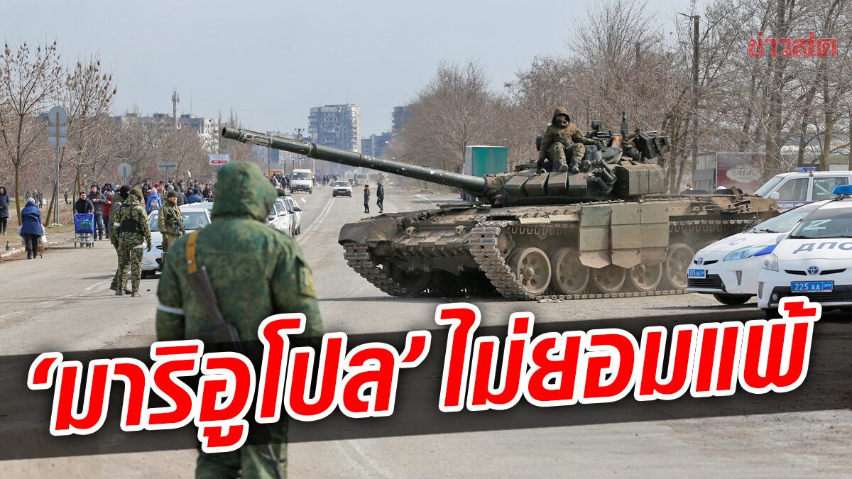 ยูเครนหักหน้ารัสเซีย! “มาริอูโปล” เมินศิโรราบ-ลั่นเดินหน้าสู้ตาย